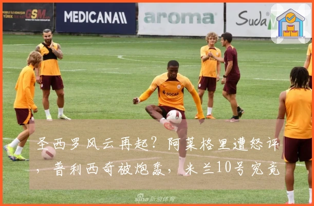 圣西罗风云再起？阿莱格里遭怒评，普利西奇被炮轰，米兰10号究竟意欲何为