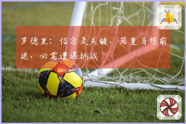 罗德里：信念是关键，若皇马想前进，必需遭遇挑战