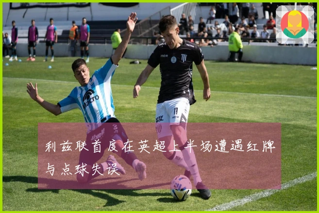 利兹联首度在英超上半场遭遇红牌与点球失误