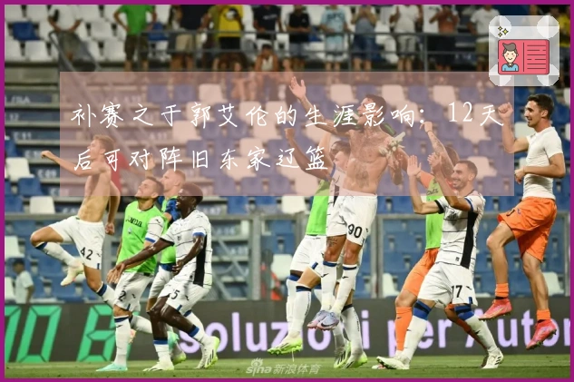 补赛之于郭艾伦的生涯影响：12天后可对阵旧东家辽篮