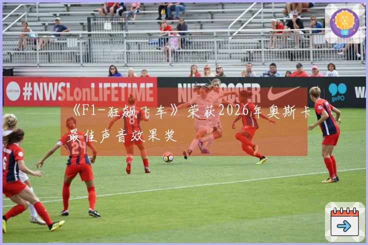《F1-狂飙飞车》荣获2026年奥斯卡最佳声音效果奖