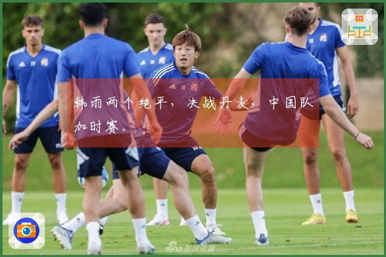 韩雨两个绝平，决战丹麦，中国队加时赛。