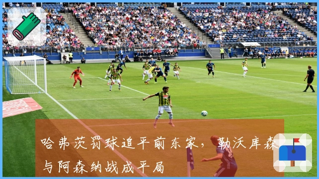 哈弗茨罚球追平前东家，勒沃库森与阿森纳战成平局