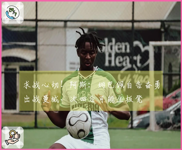 求战心切！阿斯：姆巴佩自告奋勇出战曼城，次回合可能坐板凳