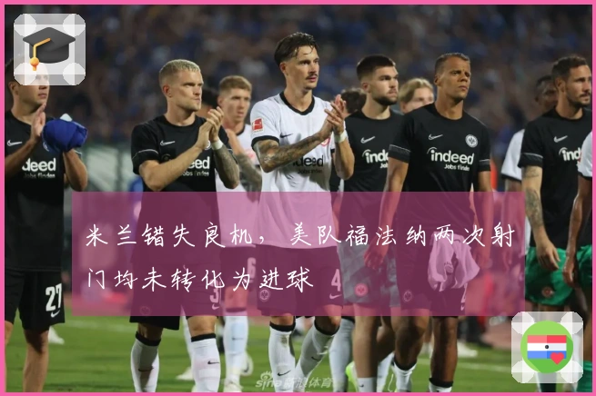 米兰错失良机，美队福法纳两次射门均未转化为进球