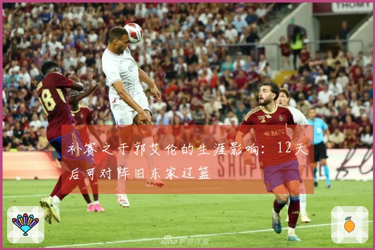 补赛之于郭艾伦的生涯影响：12天后可对阵旧东家辽篮