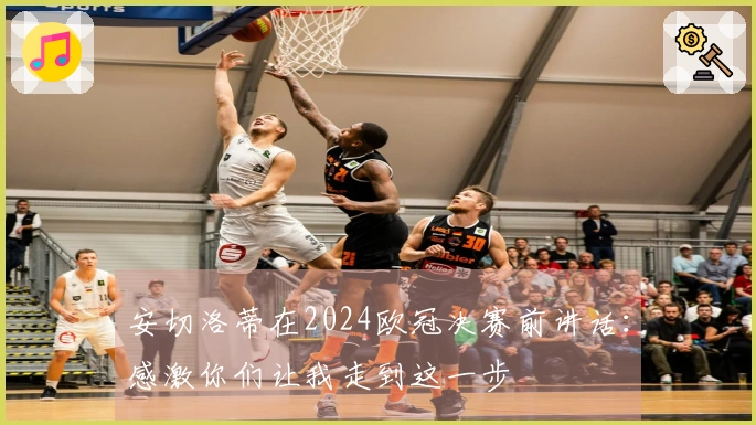 安切洛蒂在2024欧冠决赛前讲话：感激你们让我走到这一步